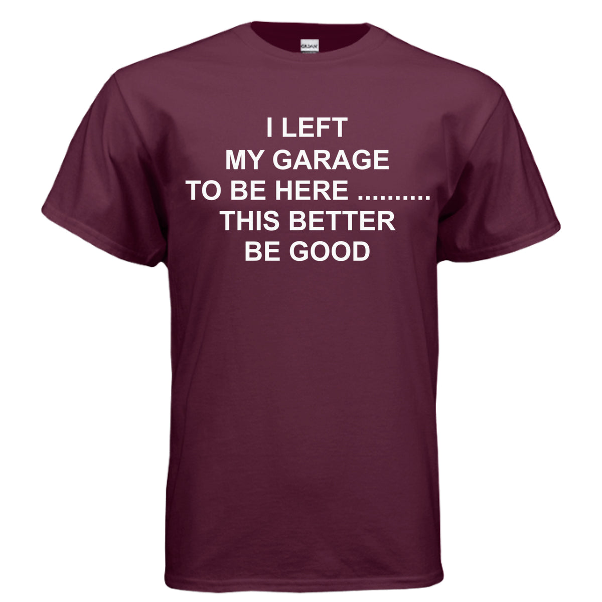 Maroon I Left My Garage to Be Here T-Shirt, front view