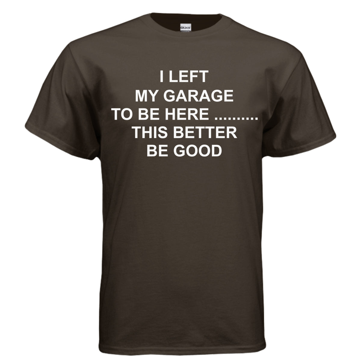Dark Chocolate I Left My Garage to Be Here T-Shirt, front view