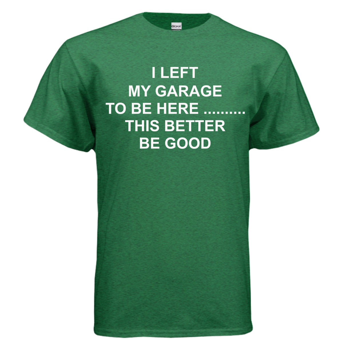 Antique Irish Green I Left My Garage to Be Here T-Shirt, front view
